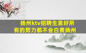 扬州ktv招聘生意好所有的努力都不会白费扬州